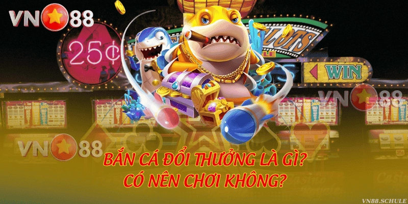 Bắn cá đổi thưởng là gì? Có nên chơi không?