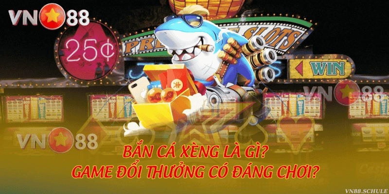 Bắn cá Xèng là gì? Game đổi thưởng có đáng chơi?