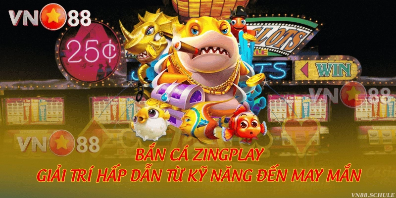 Bắn cá Zingplay - Giải trí hấp dẫn từ kỹ năng đến may mắn