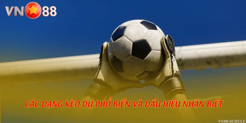 Các dạng kèo dụ phổ biến và dấu hiệu nhận biết