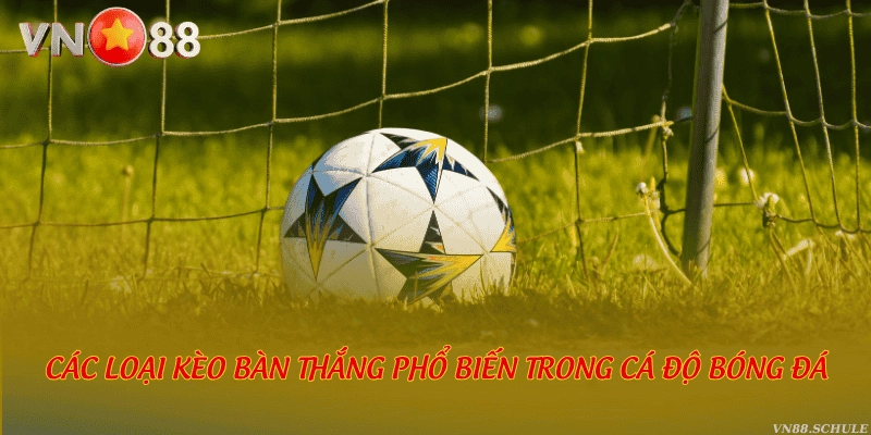 Các loại kèo bàn thắng phổ biến trong cá độ bóng đá