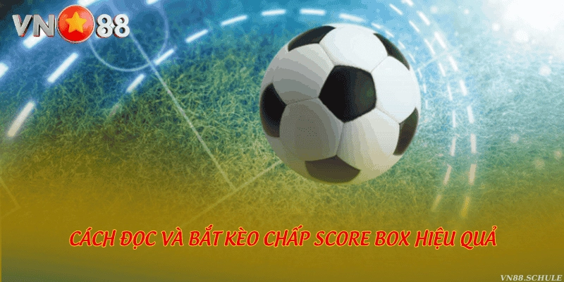 Cách đọc và bắt kèo chấp score box hiệu quả