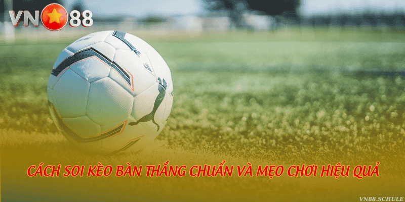 Cách soi kèo bàn thắng chuẩn và mẹo chơi hiệu quả