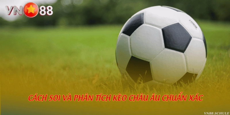 Cách soi và phân tích kèo Châu Âu chuẩn xác