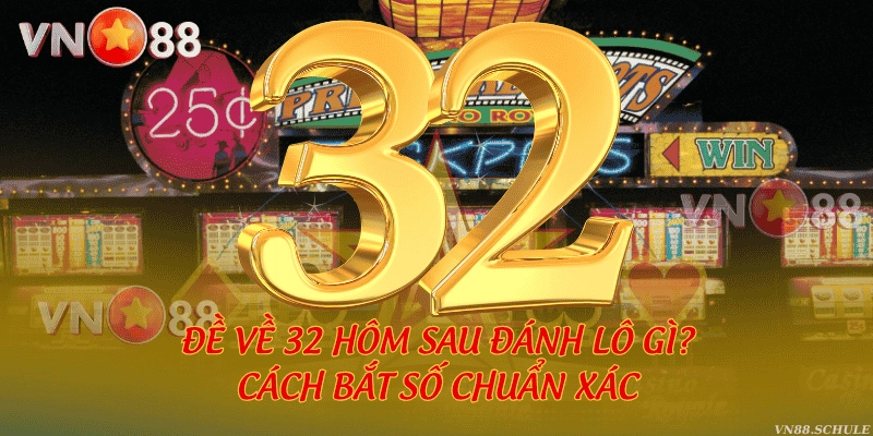 Đề về 32 hôm sau đánh lô gì? Cách bắt số chuẩn xác