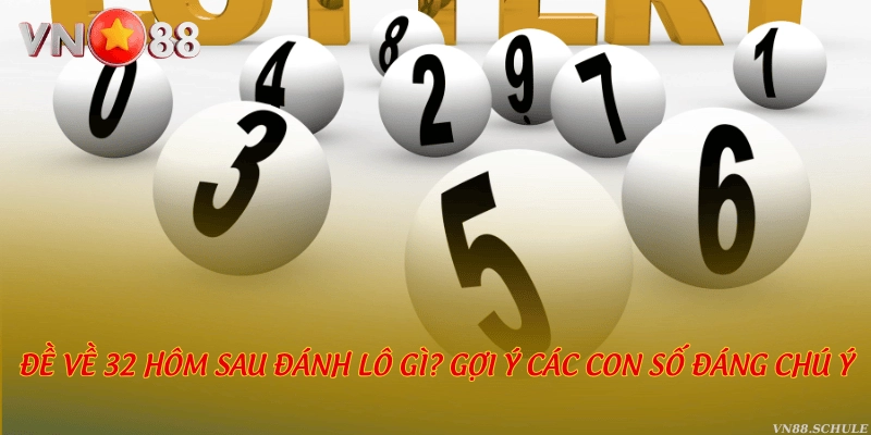 Đề về 32 hôm sau đánh lô gì? Gợi ý các con số đáng chú ý