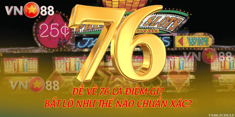 Đề về 76 là điềm gì? Bắt lô như thế nào chuẩn xác?