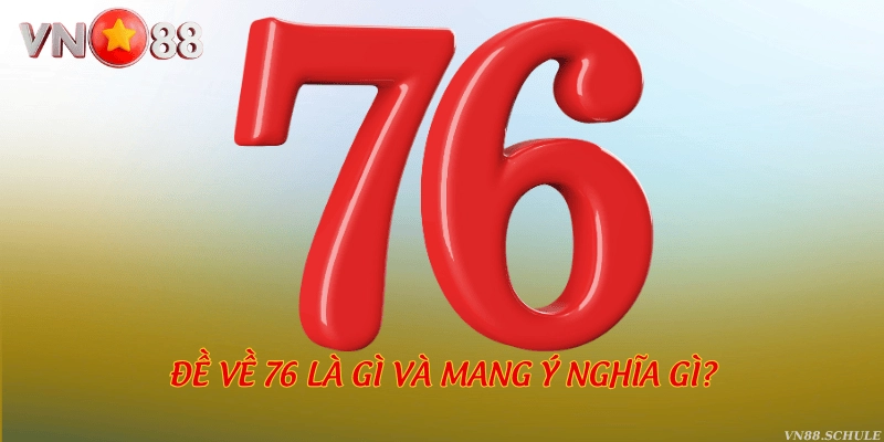 Đề về 76 là gì và mang ý nghĩa gì?