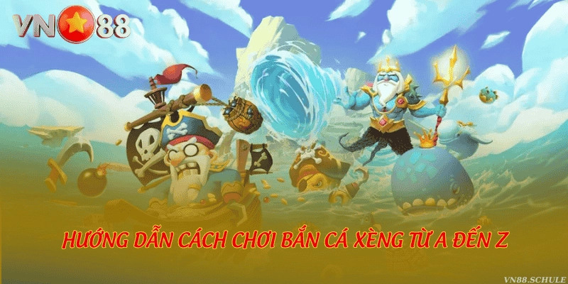 Hướng dẫn cách chơi bắn cá Xèng từ A đến Z