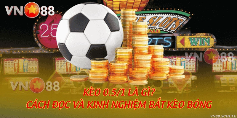 Kèo 0.5/1 là gì? Cách đọc và kinh nghiệm bắt kèo bóng