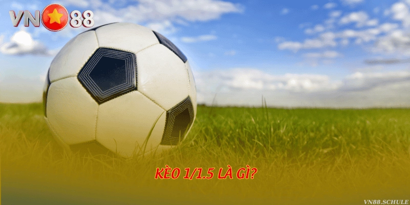 Kèo 1/1.5 là gì?