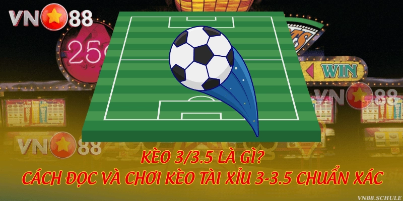 Kèo 3/3.5 là gì? Cách đọc và chơi kèo tài xỉu 3-3.5 chuẩn xác