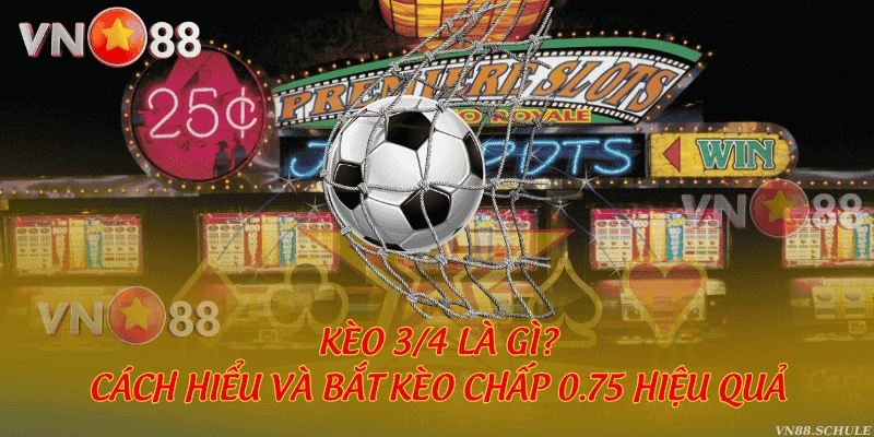 Kèo 3/4 là gì? Cách hiểu và bắt kèo chấp 0.75 hiệu quả