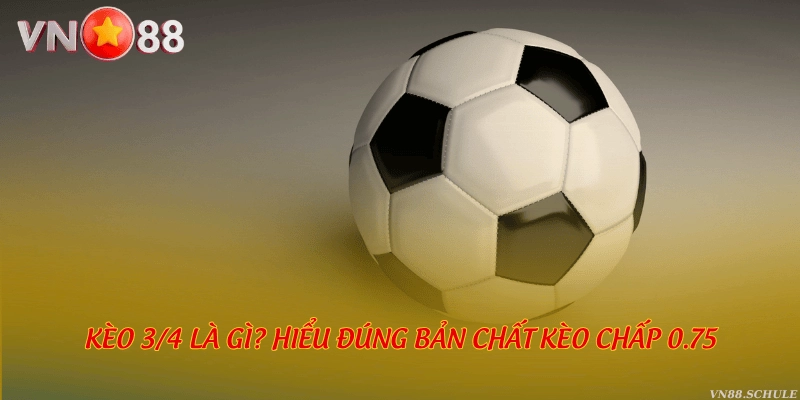 Kèo 3/4 là gì? Hiểu đúng bản chất kèo chấp 0.75