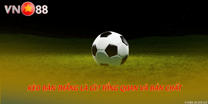 Kèo bàn thắng là gì? Tổng quan và bản chất
