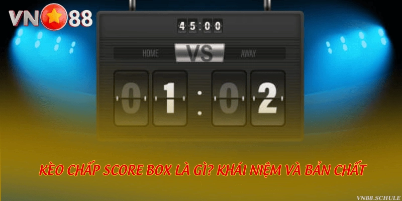 Kèo chấp score box là gì? Khái niệm và bản chất