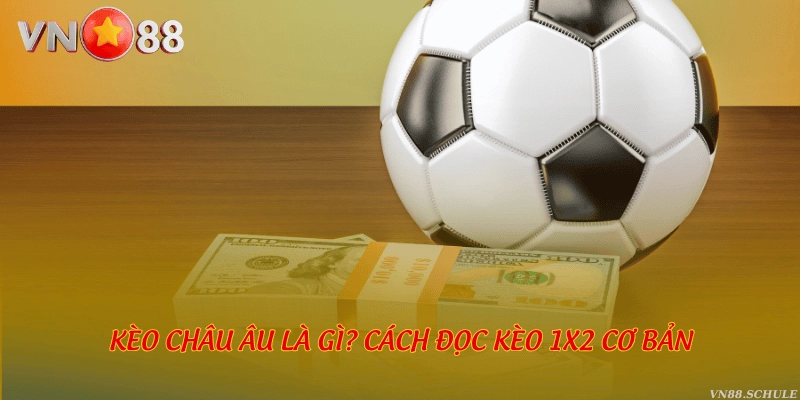 Kèo Châu Âu là gì? Cách đọc kèo 1x2 cơ bản