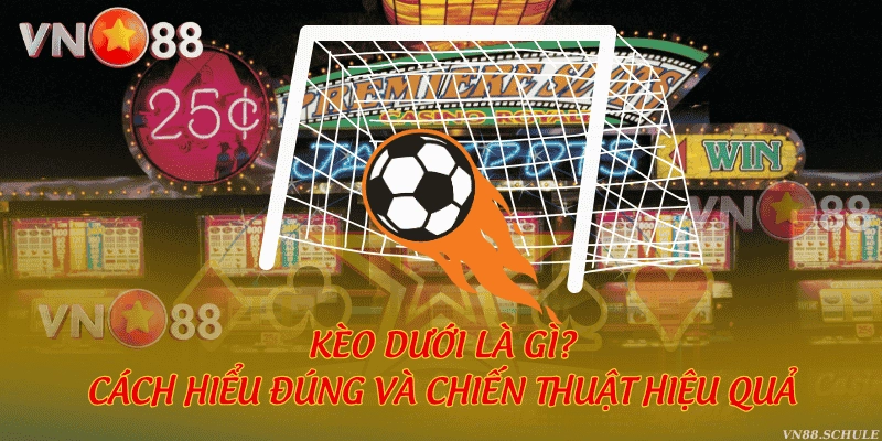Kèo dưới là gì? Cách hiểu đúng và chiến thuật chơi