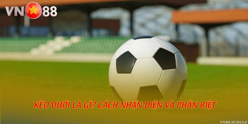 Kèo dưới là gì? Cách nhận diện và phân biệt