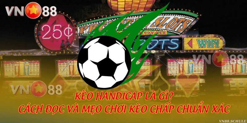 Kèo handicap là gì? Cách đọc và mẹo chơi kèo chấp chuẩn xác