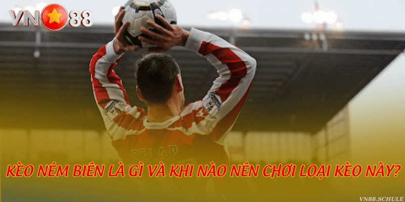 Kèo ném biên là gì và khi nào nên chơi loại kèo này?