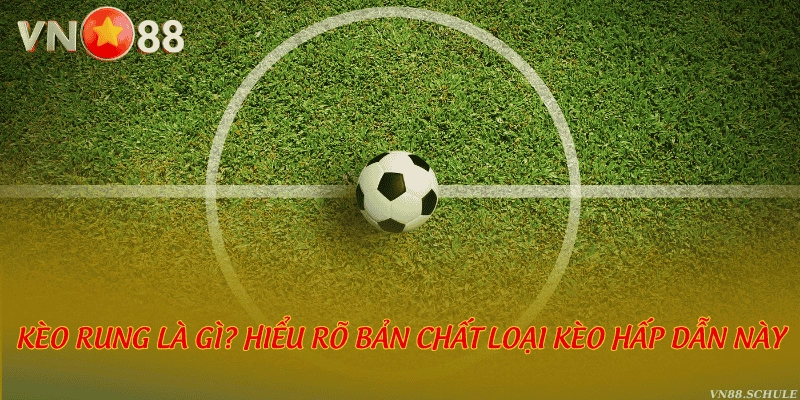 Kèo rung là gì? Hiểu rõ bản chất loại kèo hấp dẫn này