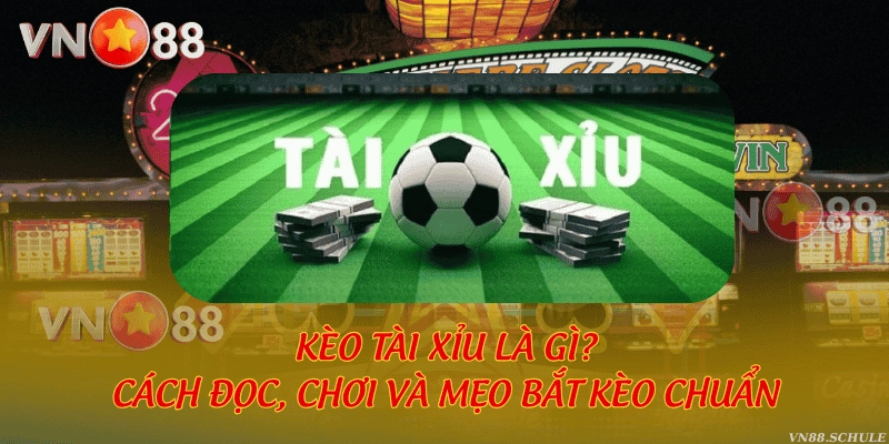 Kèo tài xỉu là gì? Cách đọc, chơi và mẹo bắt kèo chuẩn