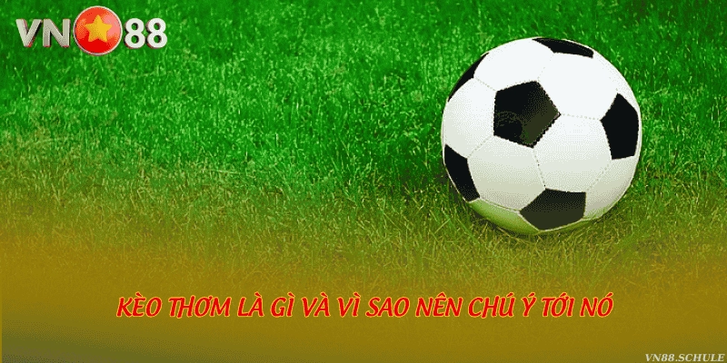 Kèo thơm là gì và vì sao nên chú ý tới nó