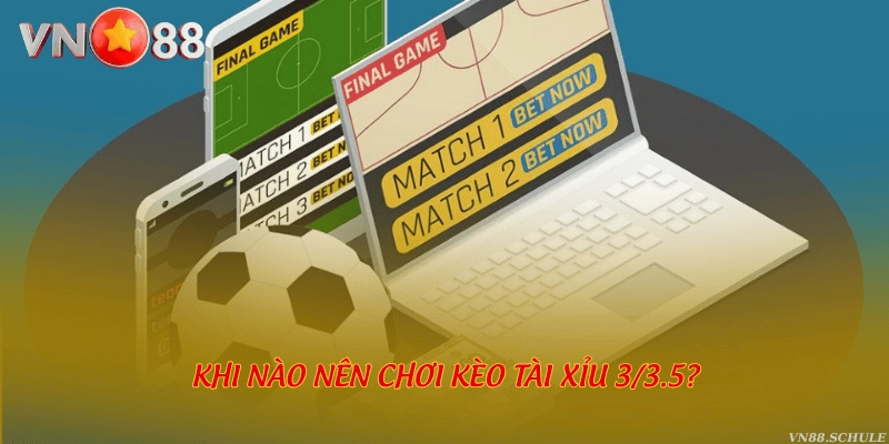 Khi nào nên chơi kèo tài xỉu 3/3.5?