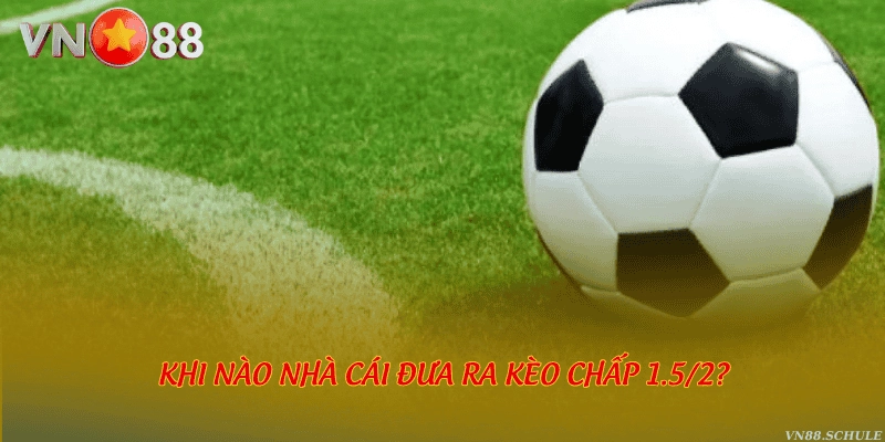 Khi nào nhà cái đưa ra kèo chấp 1.5/2?