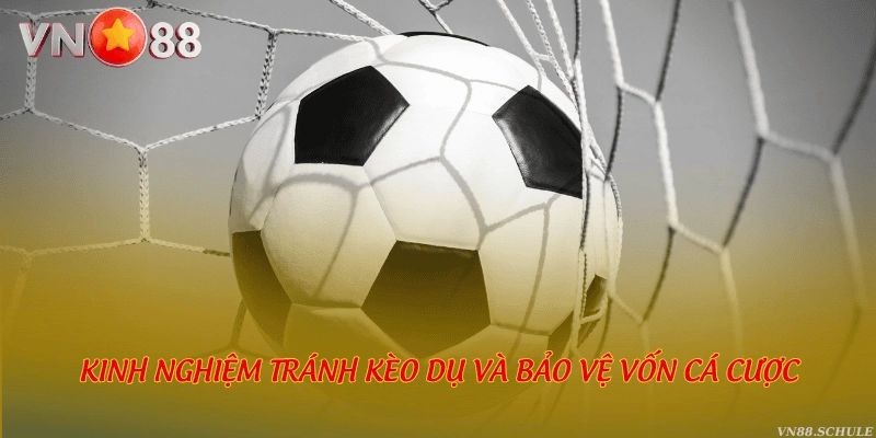 Kinh nghiệm tránh kèo dụ và bảo vệ vốn cá cược