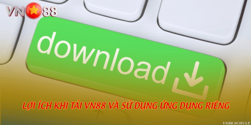 Lợi ích khi tải VN88 và sử dụng ứng dụng riêng