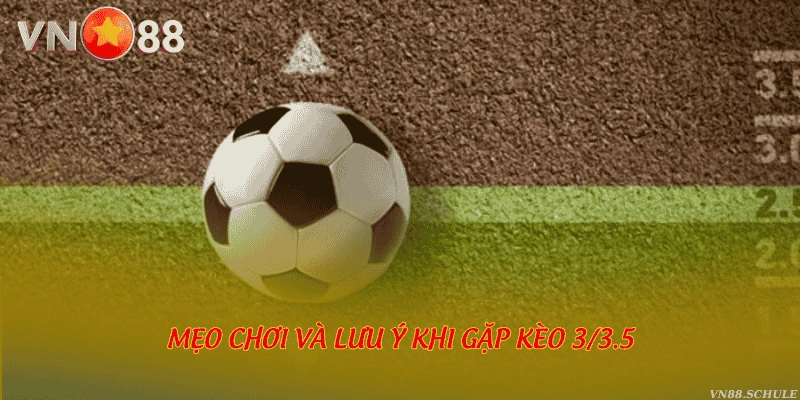 Mẹo chơi và lưu ý khi gặp kèo 3/3.5