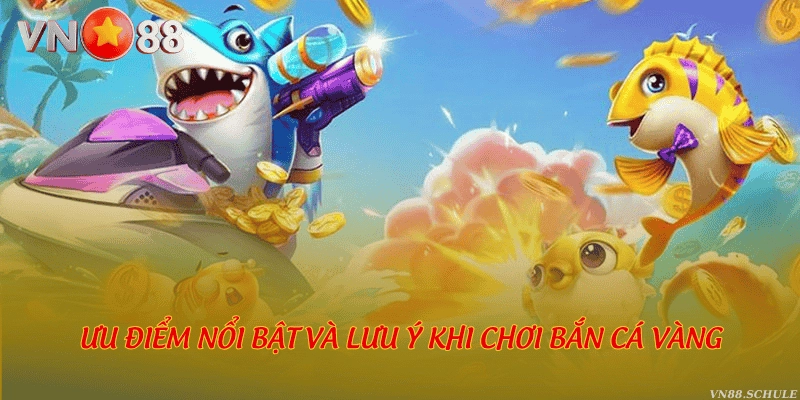 Ưu điểm nổi bật và lưu ý khi chơi bắn cá Vàng