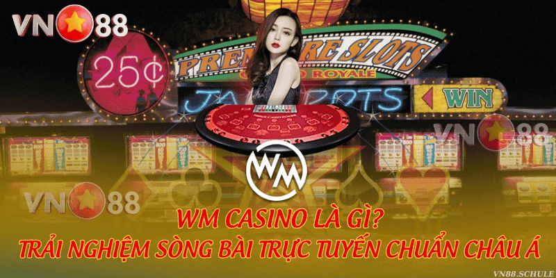 WM Casino là gì? Trải nghiệm sòng bài trực tuyến chuẩn châu Á